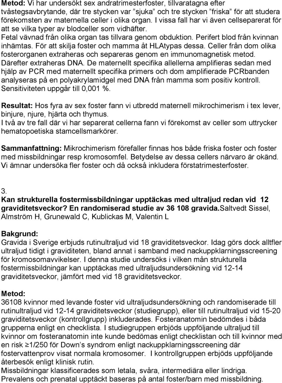 För att skilja foster och mamma åt HLAtypas dessa. Celler från dom olika fosterorganen extraheras och separeras genom en immunomagnetisk metod. Därefter extraheras DNA.