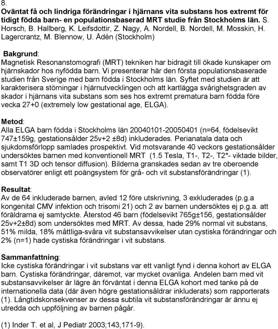 Ådén (Stockholm) Bakgrund: Magnetisk Resonanstomografi (MRT) tekniken har bidragit till ökade kunskaper om hjärnskador hos nyfödda barn.