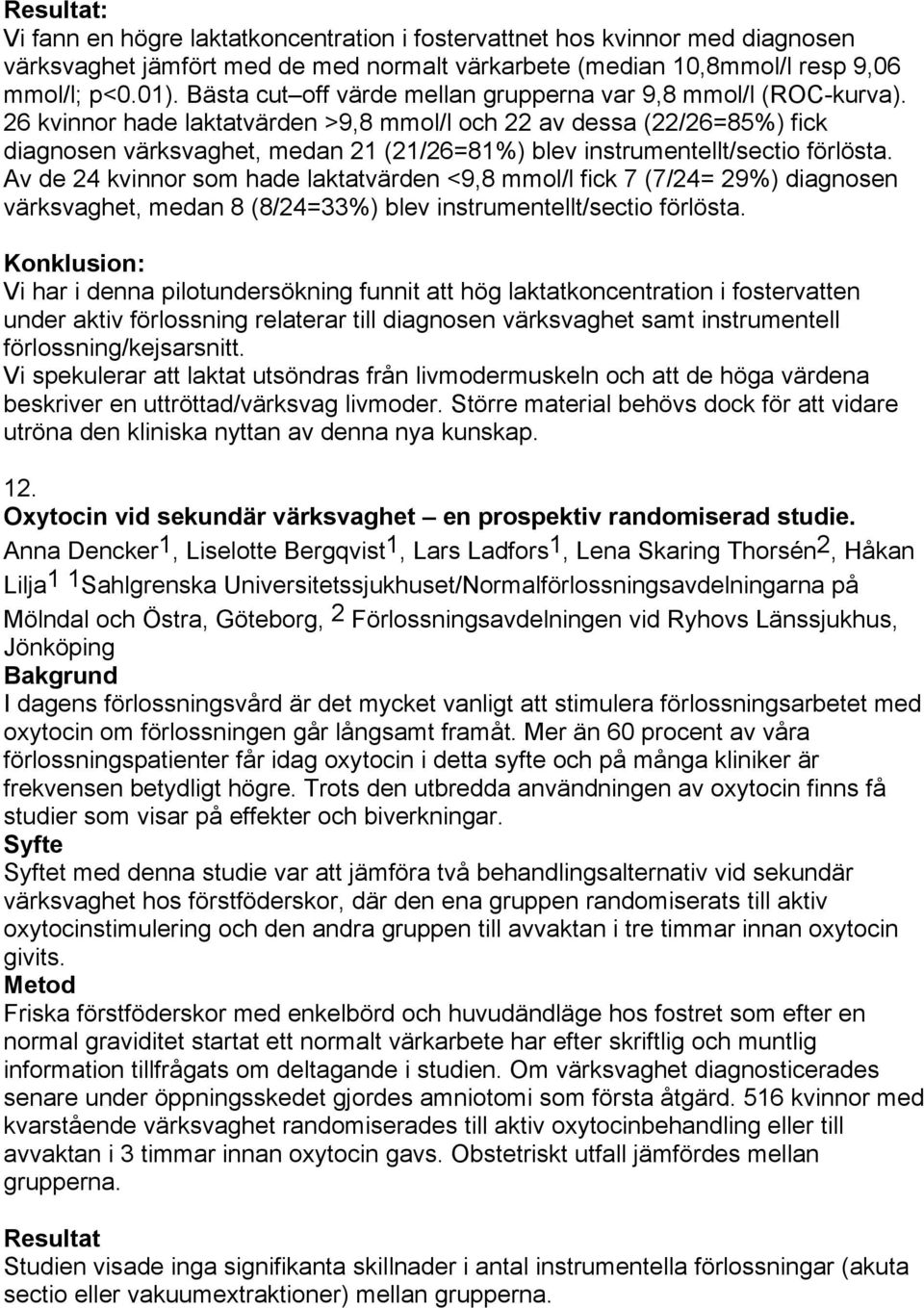 26 kvinnor hade laktatvärden >9,8 mmol/l och 22 av dessa (22/26=85%) fick diagnosen värksvaghet, medan 21 (21/26=81%) blev instrumentellt/sectio förlösta.