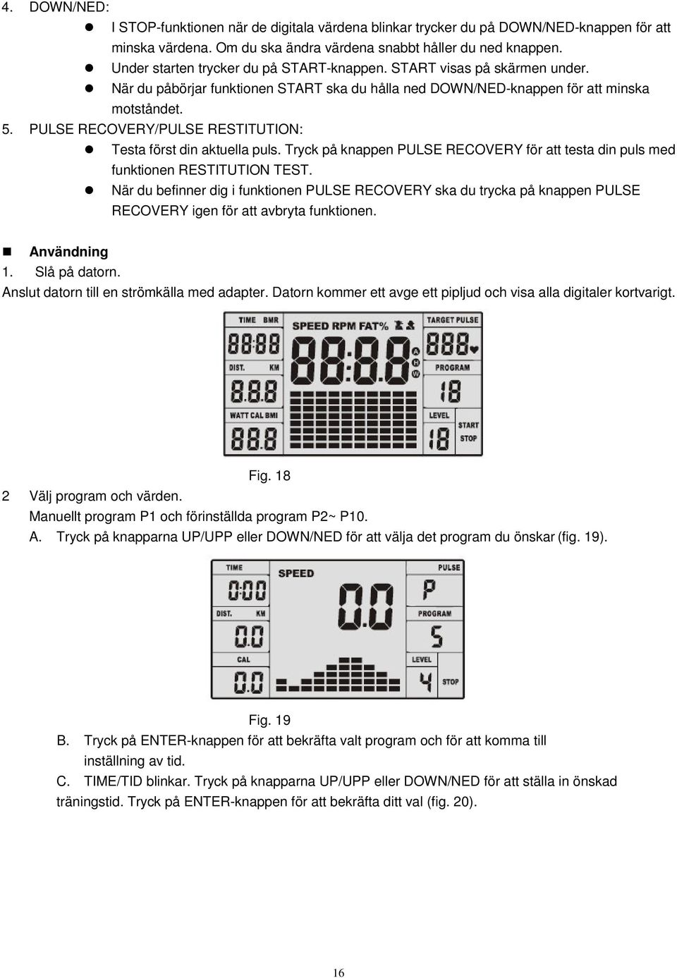 PULSE RECOVERY/PULSE RESTITUTION: Testa först din aktuella puls. Tryck på knappen PULSE RECOVERY för att testa din puls med funktionen RESTITUTION TEST.