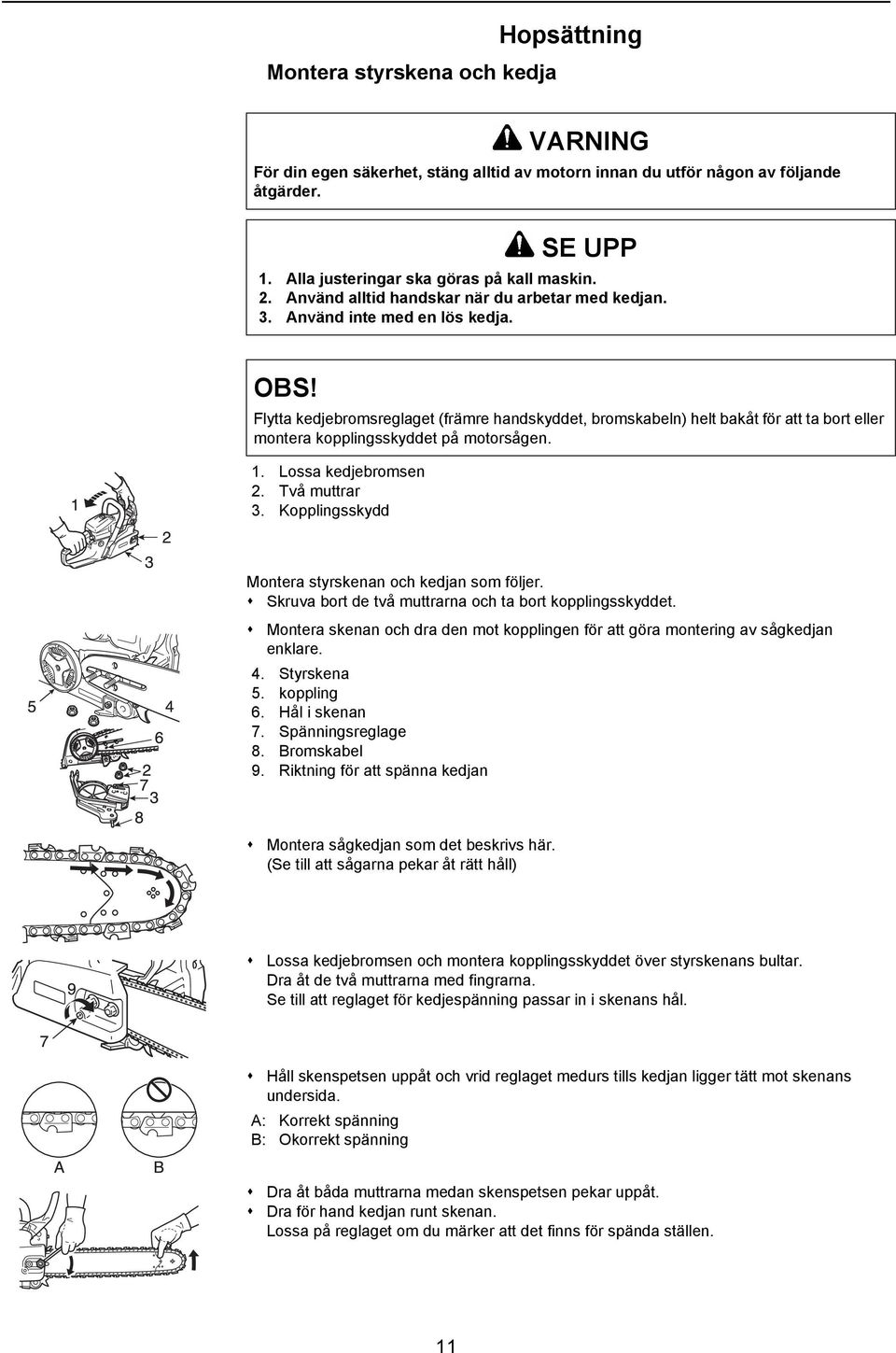 Flytta kedjebromsreglaget (främre handskyddet, bromskabeln) helt bakåt för att ta bort eller montera kopplingsskyddet på motorsågen. 1. Lossa kedjebromsen 2. Två muttrar 3.