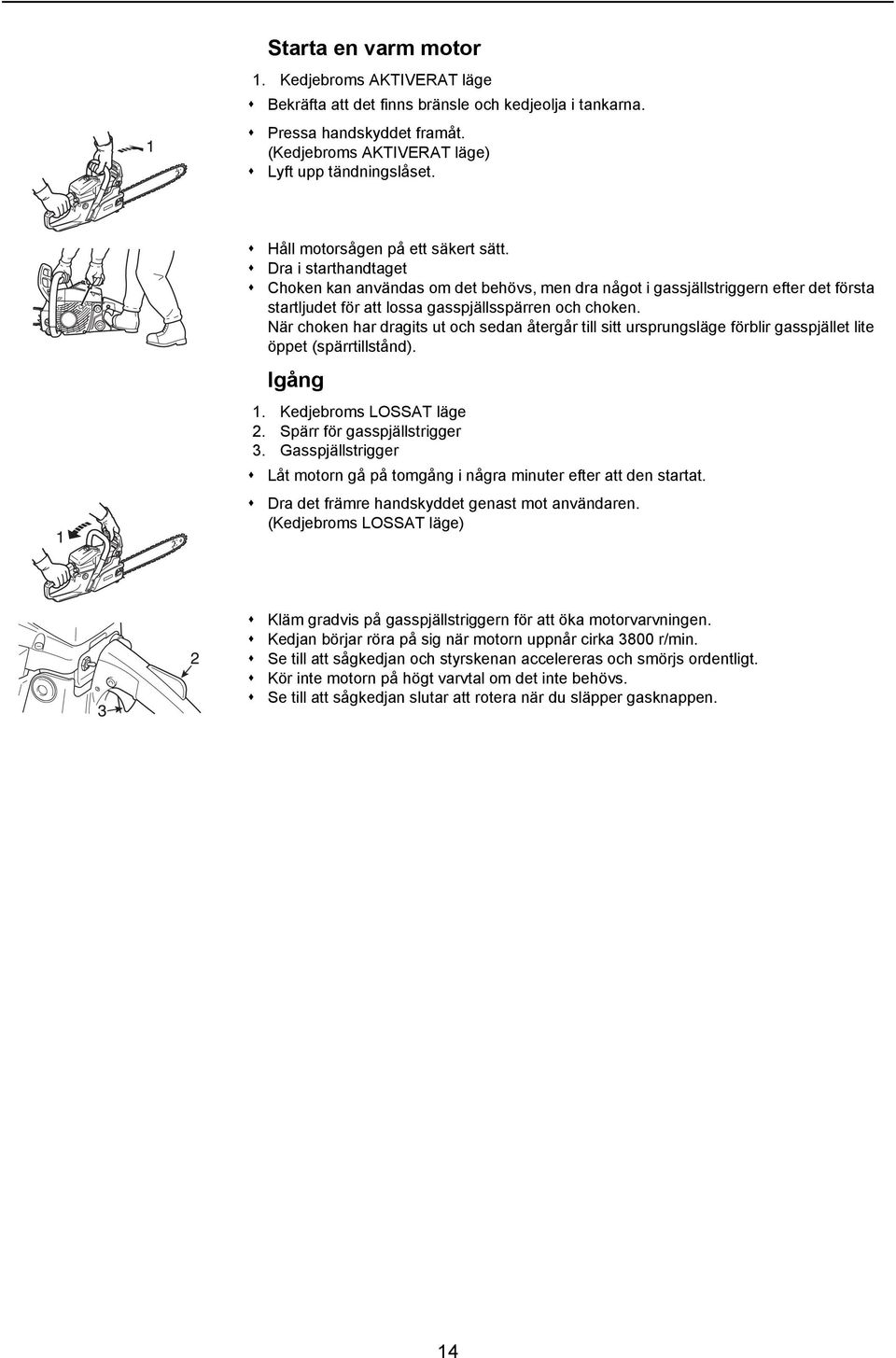 När choken har dragits ut och sedan återgår till sitt ursprungsläge förblir gasspjället lite öppet (spärrtillstånd). Igång 1. Kedjebroms LOSSAT läge 2. Spärr för gasspjällstrigger 3.