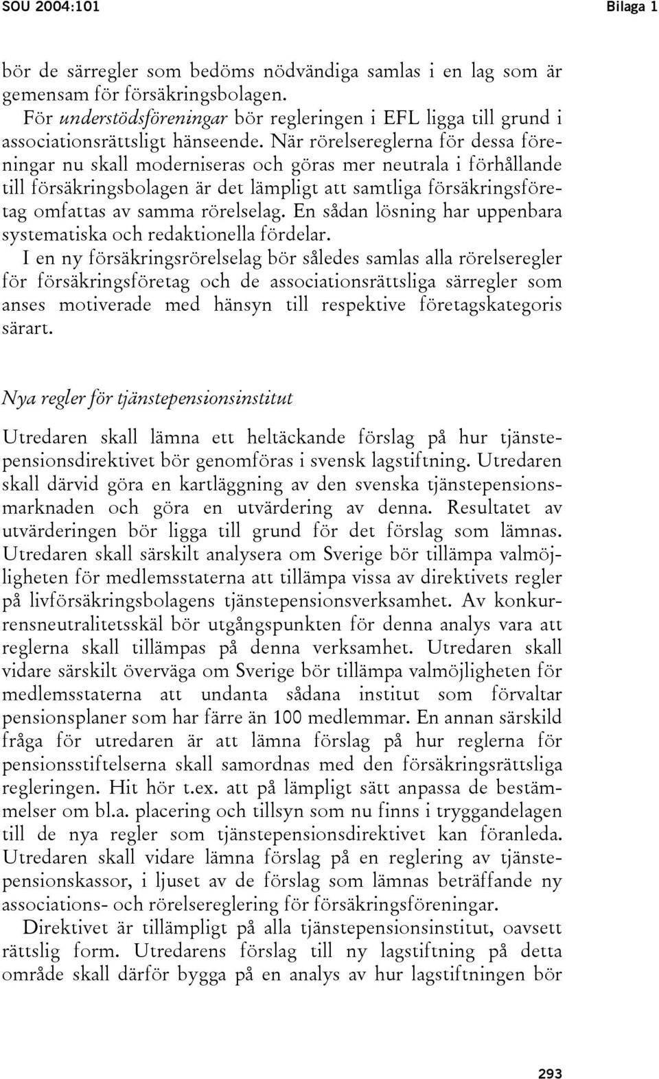 När rörelsereglerna för dessa föreningar nu skall moderniseras och göras mer neutrala i förhållande till försäkringsbolagen är det lämpligt att samtliga försäkringsföretag omfattas av samma