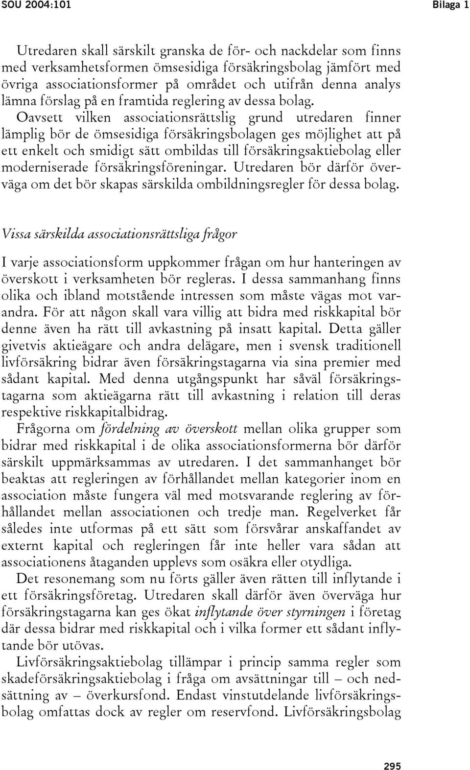 Oavsett vilken associationsrättslig grund utredaren finner lämplig bör de ömsesidiga försäkringsbolagen ges möjlighet att på ett enkelt och smidigt sätt ombildas till försäkringsaktiebolag eller