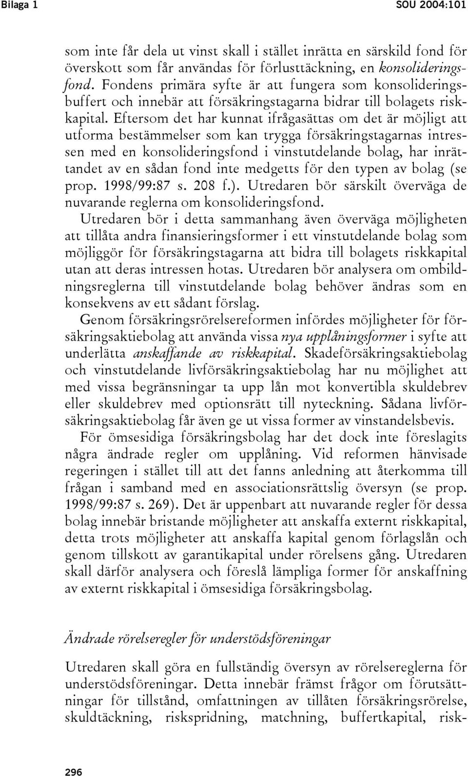 Eftersom det har kunnat ifrågasättas om det är möjligt att utforma bestämmelser som kan trygga försäkringstagarnas intressen med en konsolideringsfond i vinstutdelande bolag, har inrättandet av en