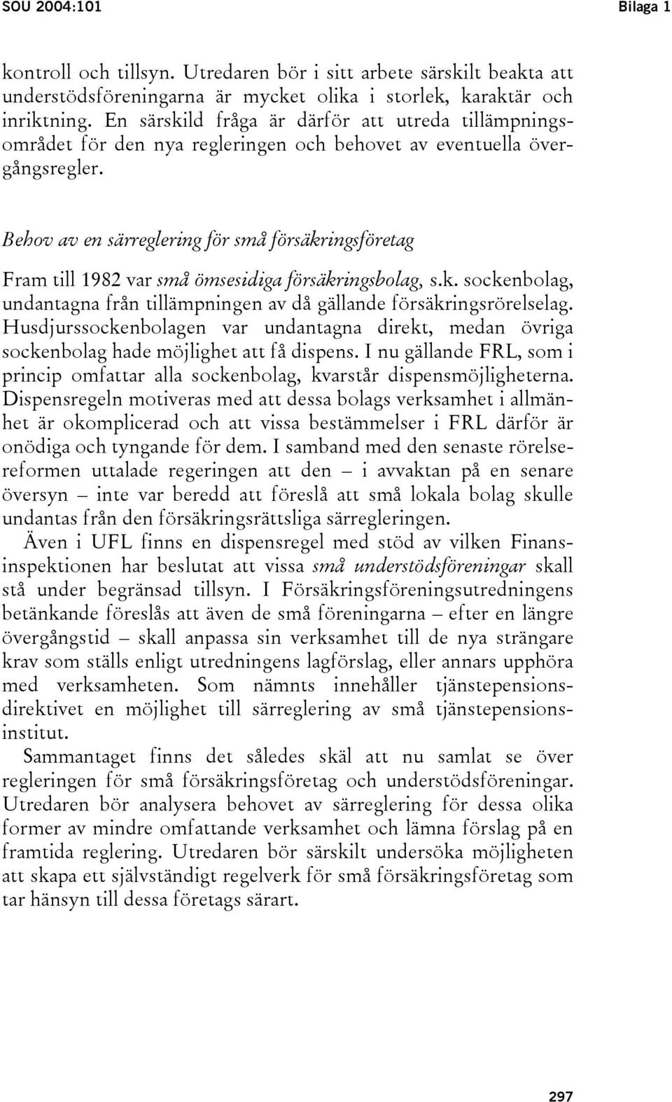 Behov av en särreglering för små försäkringsföretag Fram till 1982 var små ömsesidiga försäkringsbolag, s.k. sockenbolag, undantagna från tillämpningen av då gällande försäkringsrörelselag.