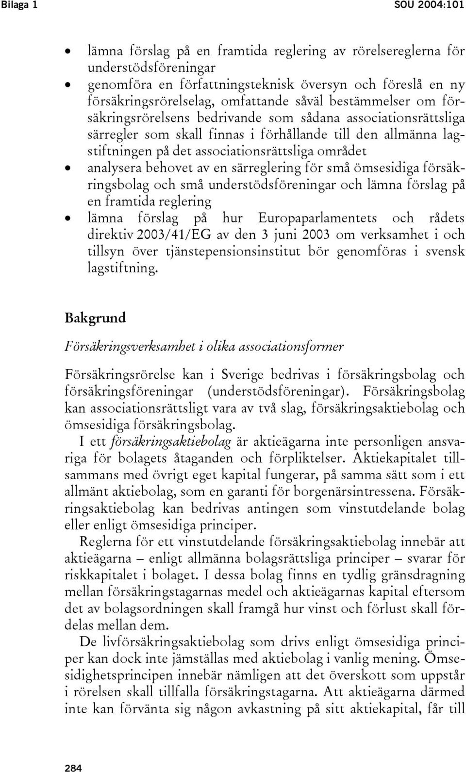 analysera behovet av en särreglering för små ömsesidiga försäkringsbolag och små understödsföreningar och lämna förslag på en framtida reglering lämna förslag på hur Europaparlamentets och rådets