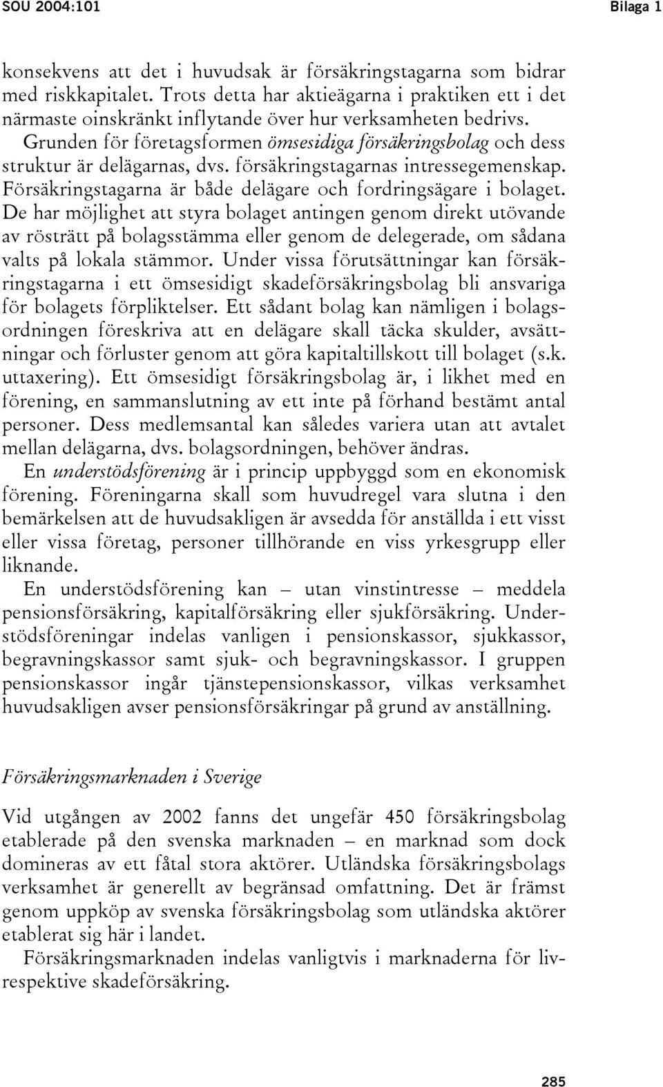 Grunden för företagsformen ömsesidiga försäkringsbolag och dess struktur är delägarnas, dvs. försäkringstagarnas intressegemenskap. Försäkringstagarna är både delägare och fordringsägare i bolaget.