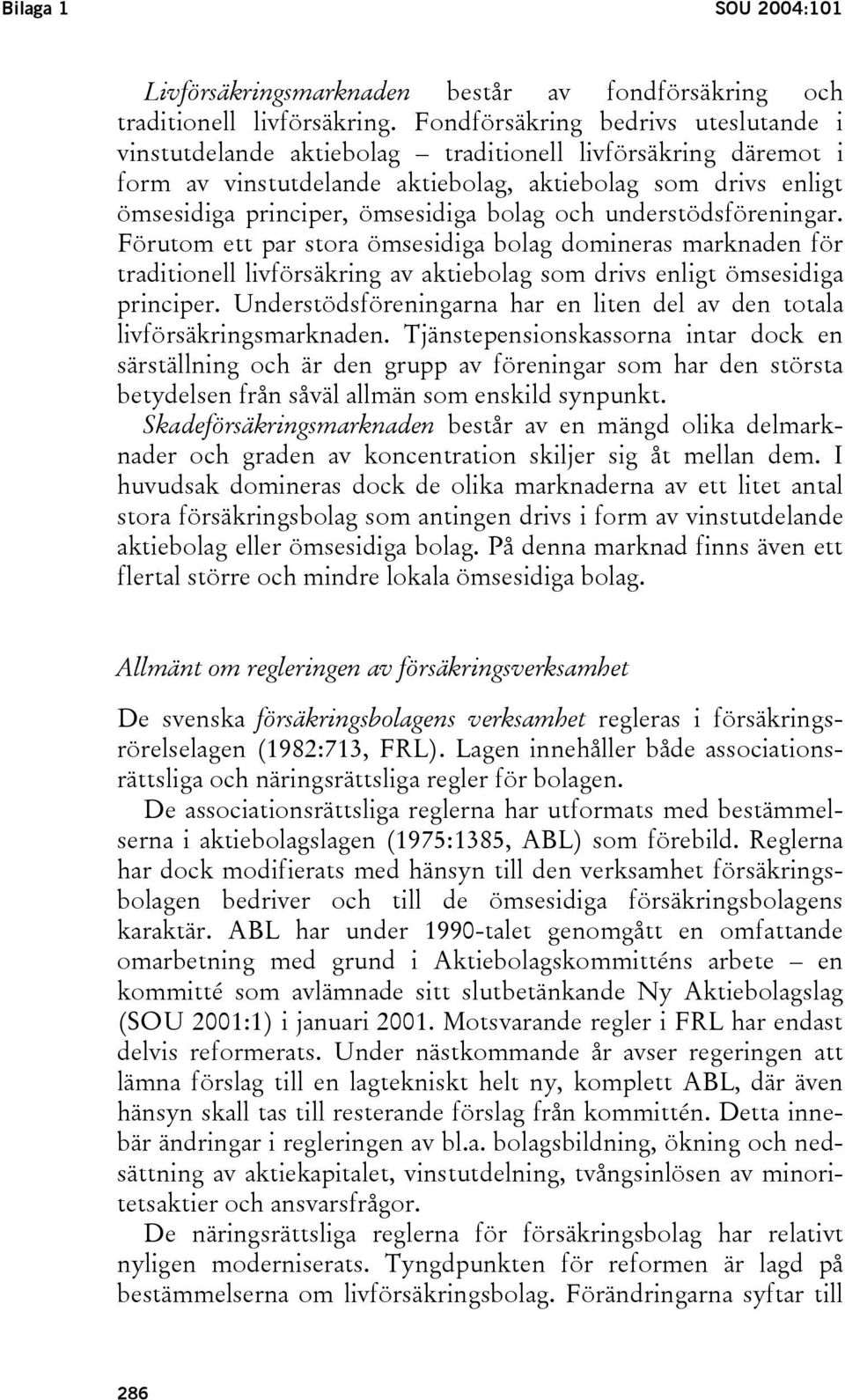 bolag och understödsföreningar. Förutom ett par stora ömsesidiga bolag domineras marknaden för traditionell livförsäkring av aktiebolag som drivs enligt ömsesidiga principer.