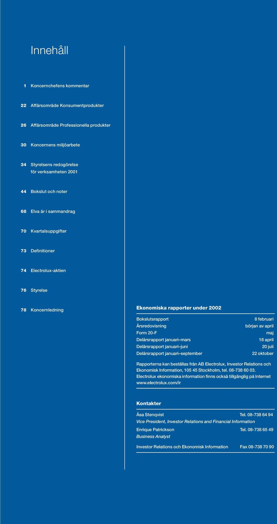 Delårsrapport januari mars Delårsrapport januari juni Delårsrapport januari september 8 februari början av april maj 18 april 20 juli 22 oktober Rapporterna kan beställas från AB Electrolux, Investor