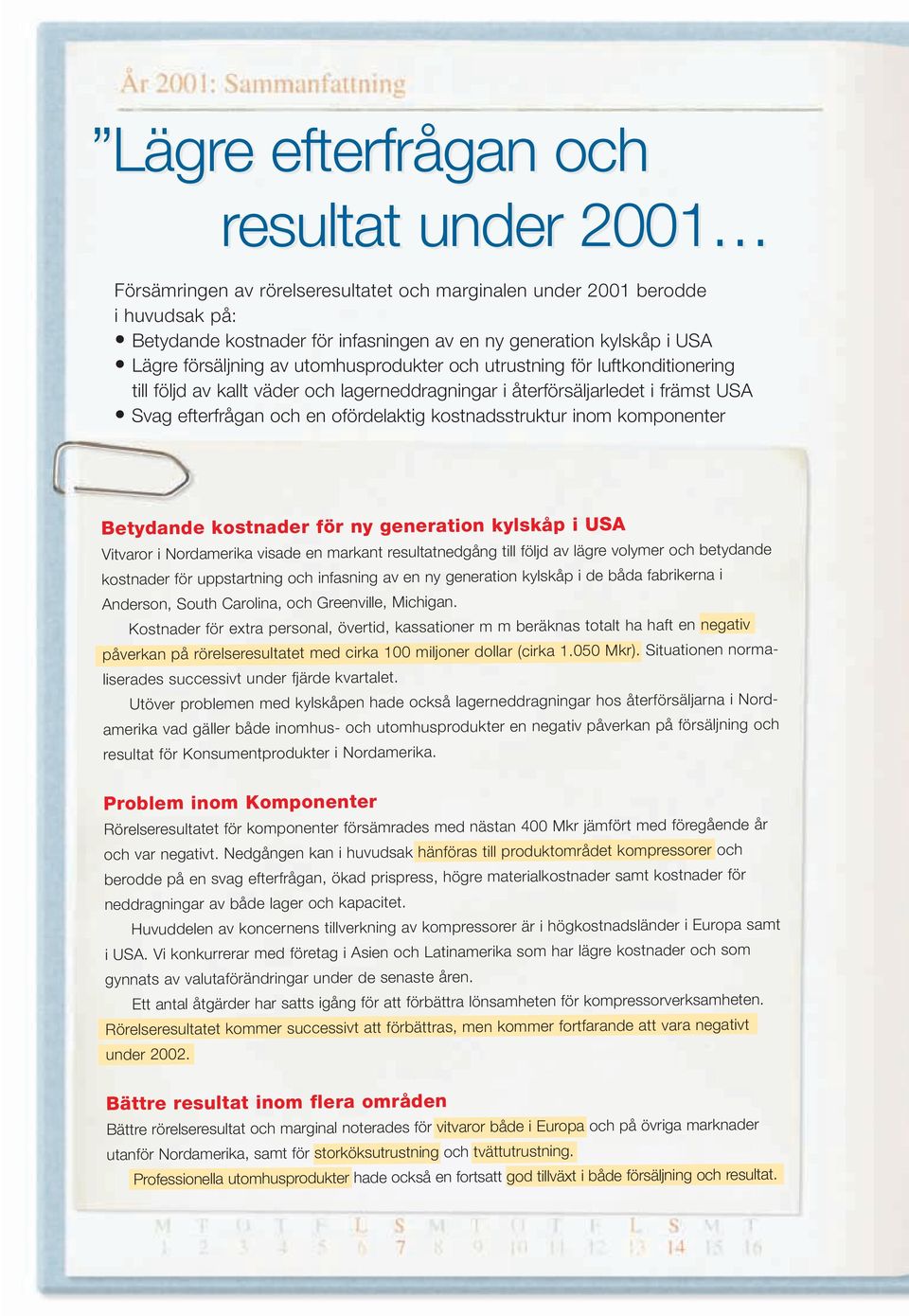 kostnadsstruktur inom komponenter Betydande kostnader för ny generation kylskåp i USA Vitvaror i Nordamerika visade en markant resultatnedgång till följd av lägre volymer och betydande kostnader för