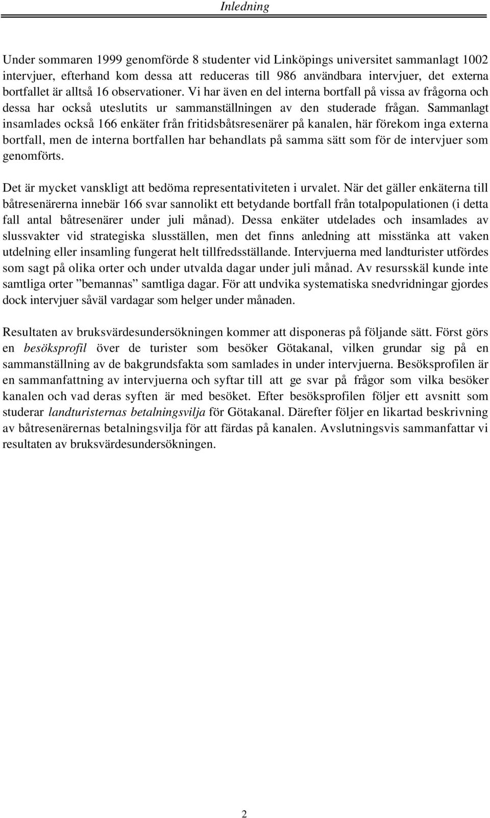 Sammanlagt insamlades också 166 enkäter från fritidsbåtsresenärer på kanalen, här förekom inga externa bortfall, men de interna bortfallen har behandlats på samma sätt som för de intervjuer som