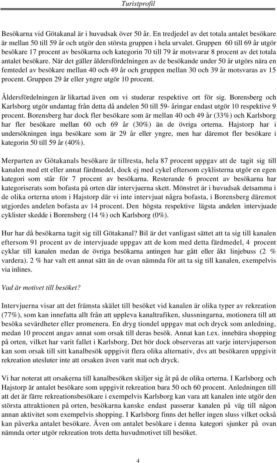 När det gäller åldersfördelningen av de besökande under 50 år utgörs nära en femtedel av besökare mellan 40 och 49 år och gruppen mellan 30 och 39 år motsvaras av 15 procent.