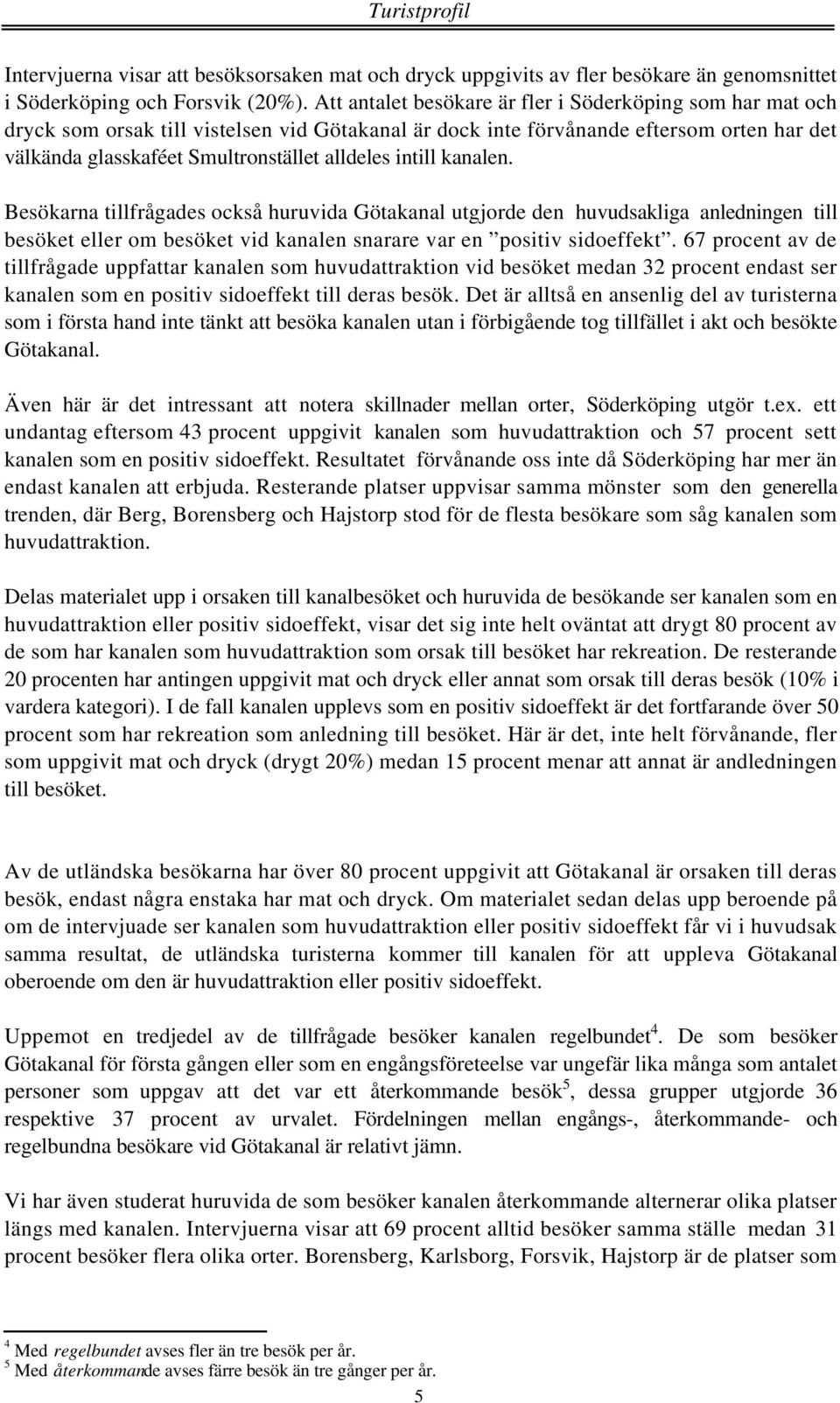 intill kanalen. Besökarna tillfrågades också huruvida Götakanal utgjorde den huvudsakliga anledningen till besöket eller om besöket vid kanalen snarare var en positiv sidoeffekt.