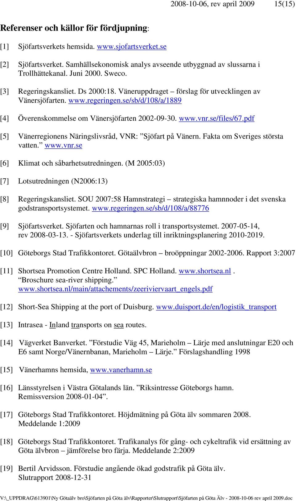 regeringen.se/sb/d/108/a/1889 [4] Överenskommelse om Vänersjöfarten 2002-09-30. www.vnr.se/files/67.pdf [5] Vänerregionens Näringslivsråd, VNR: Sjöfart på Vänern. Fakta om Sveriges största vatten.