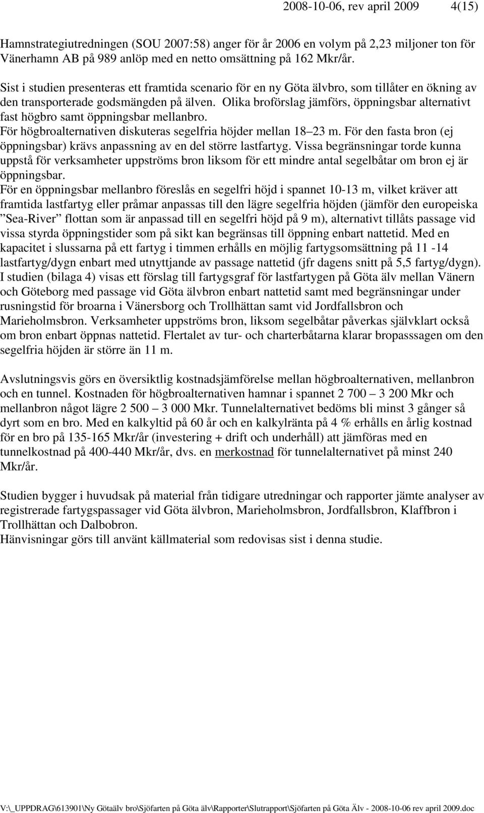 Olika broförslag jämförs, öppningsbar alternativt fast högbro samt öppningsbar mellanbro. För högbroalternativen diskuteras segelfria höjder mellan 18 23 m.