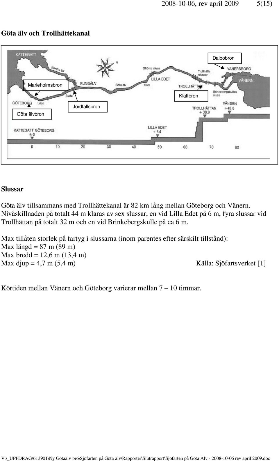 Nivåskillnaden på totalt 44 m klaras av sex slussar, en vid Lilla Edet på 6 m, fyra slussar vid Trollhättan på totalt 32 m och en vid Brinkebergskulle på ca