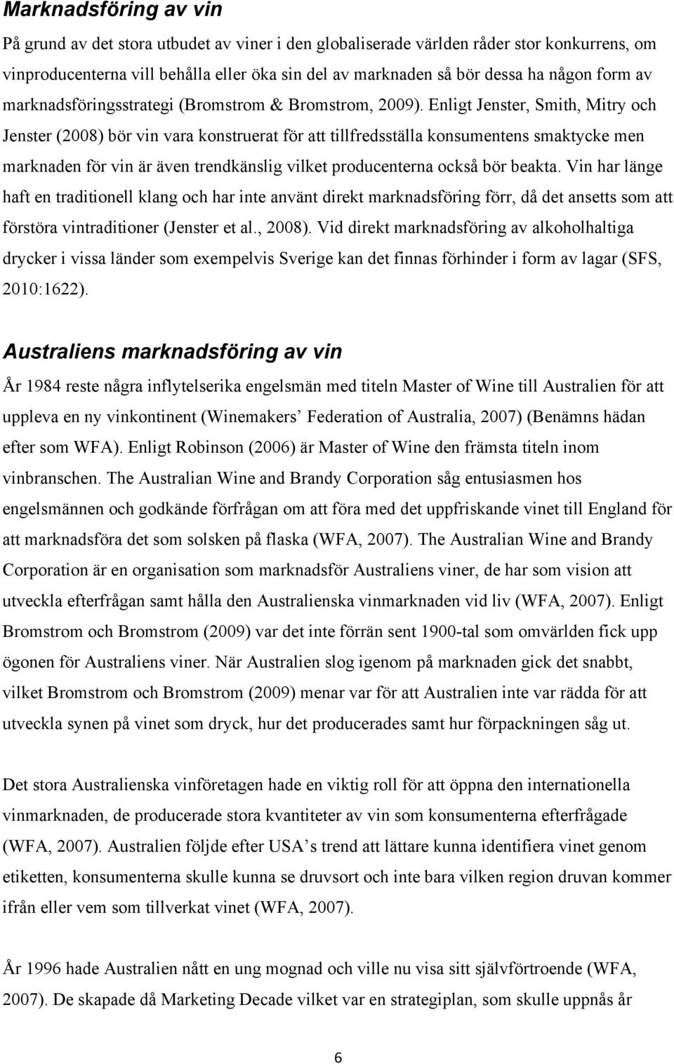 Enligt Jenster, Smith, Mitry och Jenster (2008) bör vin vara konstruerat för att tillfredsställa konsumentens smaktycke men marknaden för vin är även trendkänslig vilket producenterna också bör