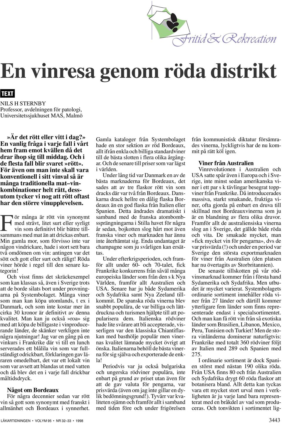 För även om man inte skall vara konventionell i sitt vinval så är många traditionella mat vinkombinationer helt rätt, dessutom tycker vi nog att rött oftast har den större vinupplevelsen.