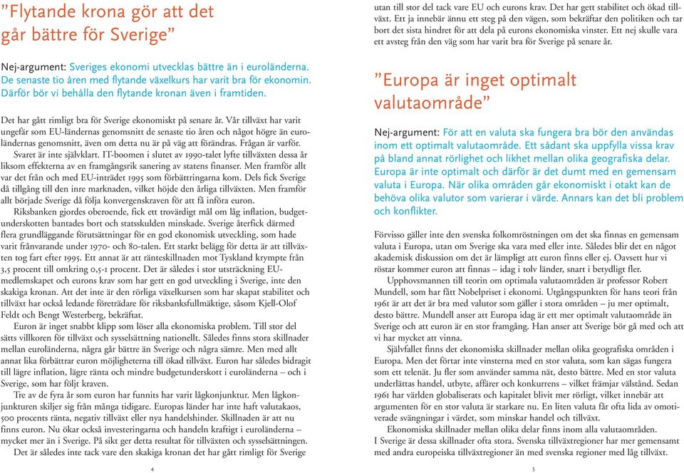 Vår tillväxt har varit ungefär som EU-ländernas genomsnitt de senaste tio åren och något högre än euroländernas genomsnitt, även om detta nu är på väg att förändras. Frågan är varför.