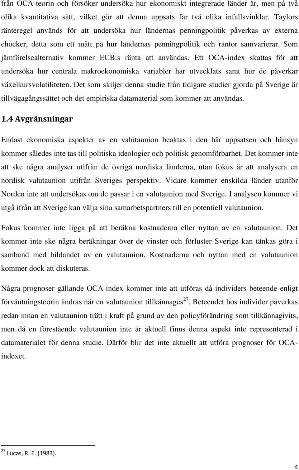 Som jämförelsealternativ kommer ECB:s ränta att användas. Ett OCA-index skattas för att undersöka hur centrala makroekonomiska variabler har utvecklats samt hur de påverkar växelkursvolatiliteten.