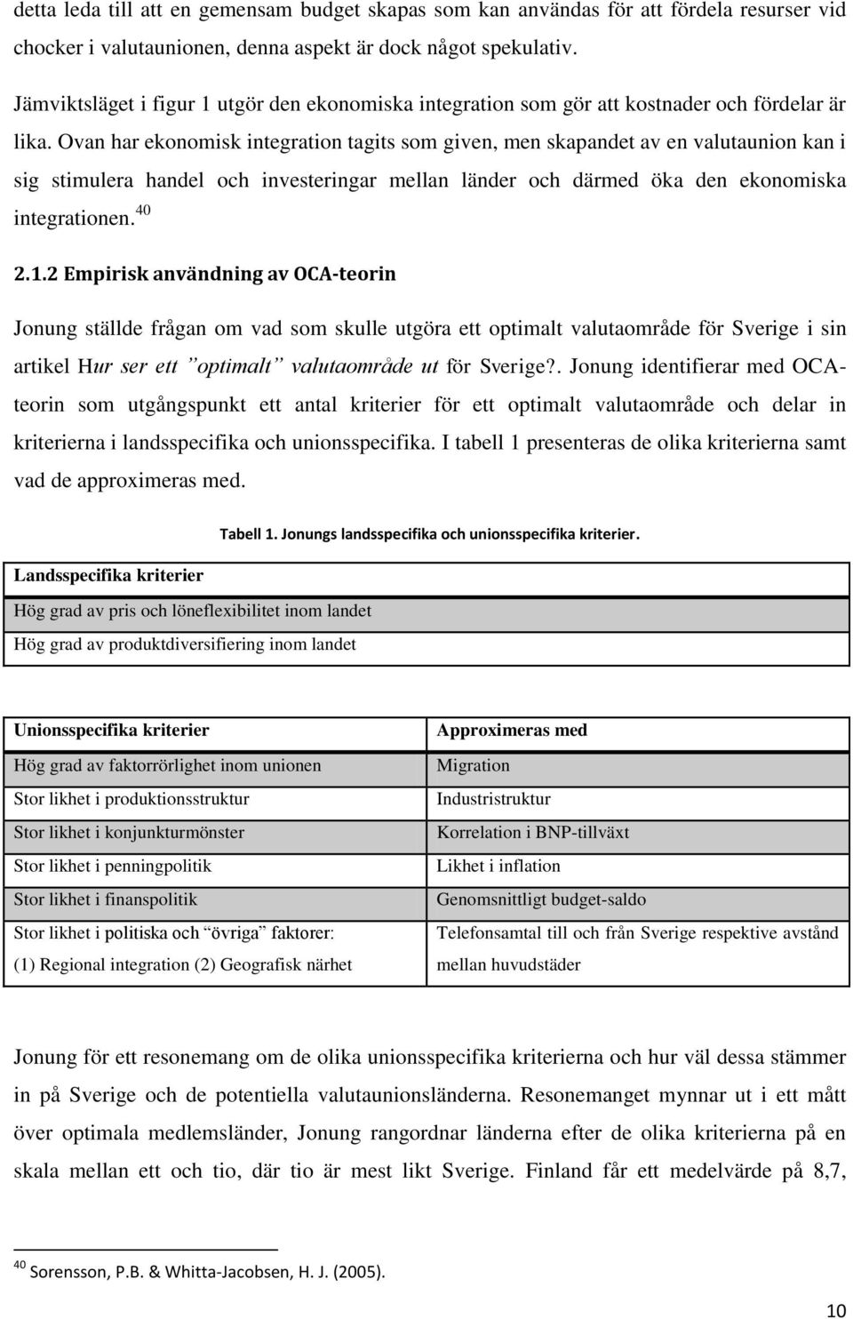 Ovan har ekonomisk integration tagits som given, men skapandet av en valutaunion kan i sig stimulera handel och investeringar mellan länder och därmed öka den ekonomiska integrationen. 40 2.1.