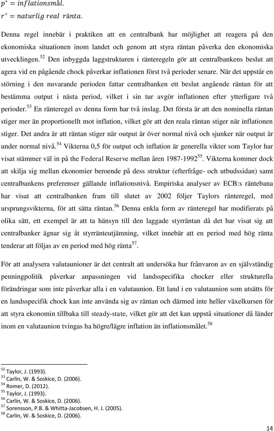 När det uppstår en störning i den nuvarande perioden fattar centralbanken ett beslut angående räntan för att bestämma output i nästa period, vilket i sin tur avgör inflationen efter ytterligare två