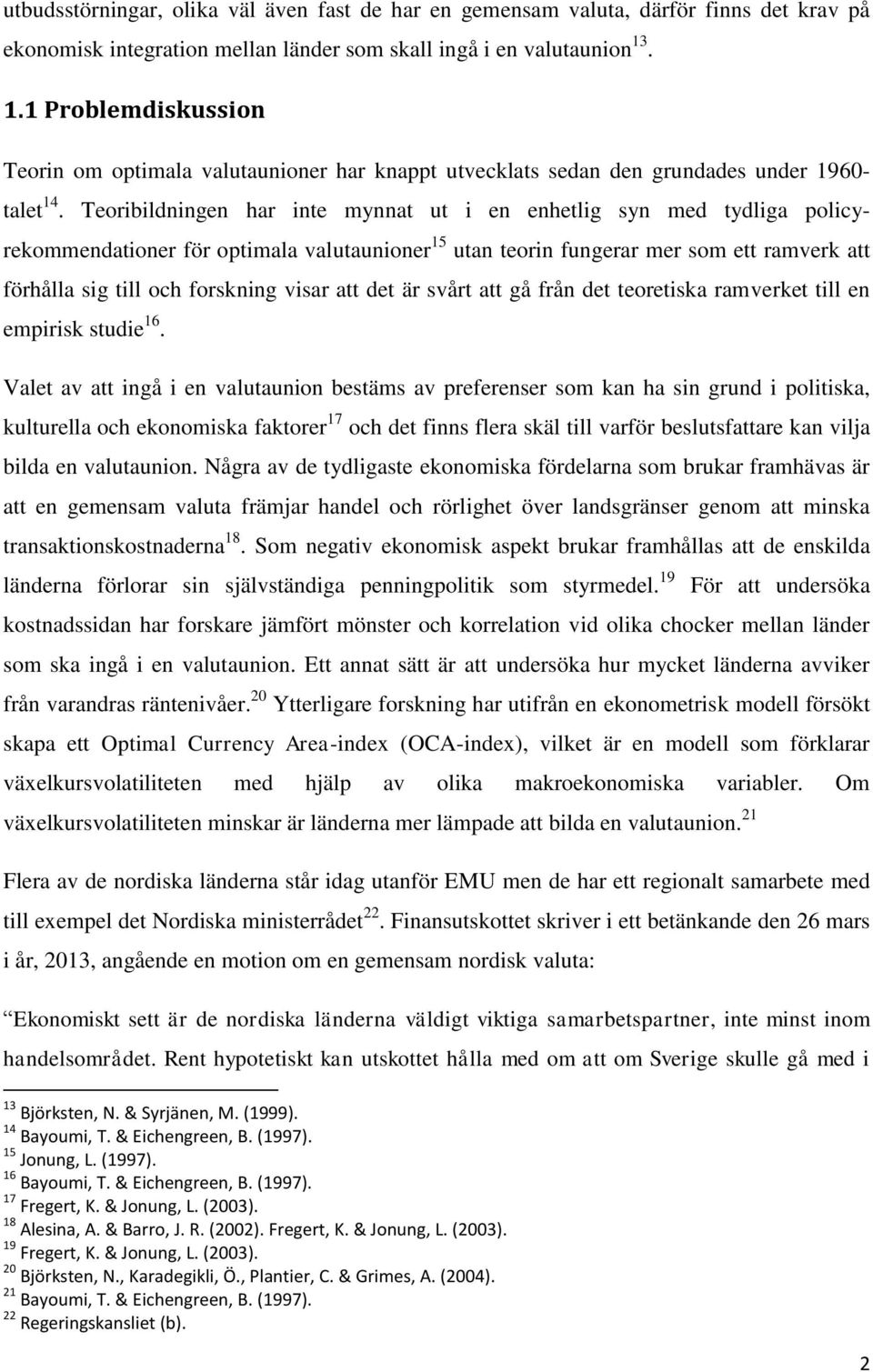 Teoribildningen har inte mynnat ut i en enhetlig syn med tydliga policyrekommendationer för optimala valutaunioner 15 utan teorin fungerar mer som ett ramverk att förhålla sig till och forskning