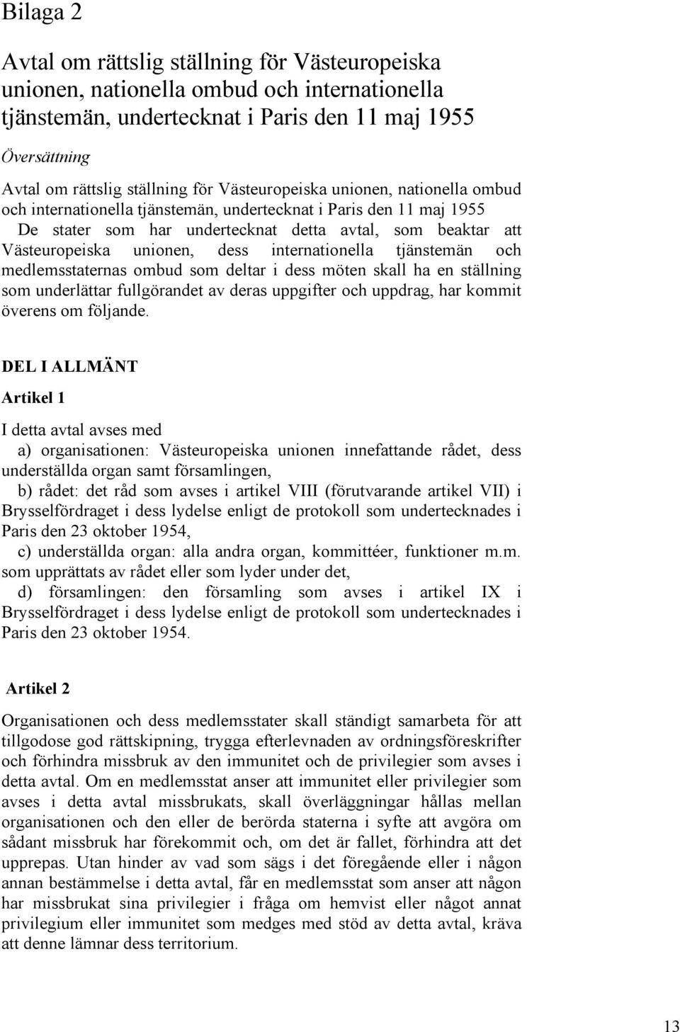 internationella tjänstemän och medlemsstaternas ombud som deltar i dess möten skall ha en ställning som underlättar fullgörandet av deras uppgifter och uppdrag, har kommit överens om följande.