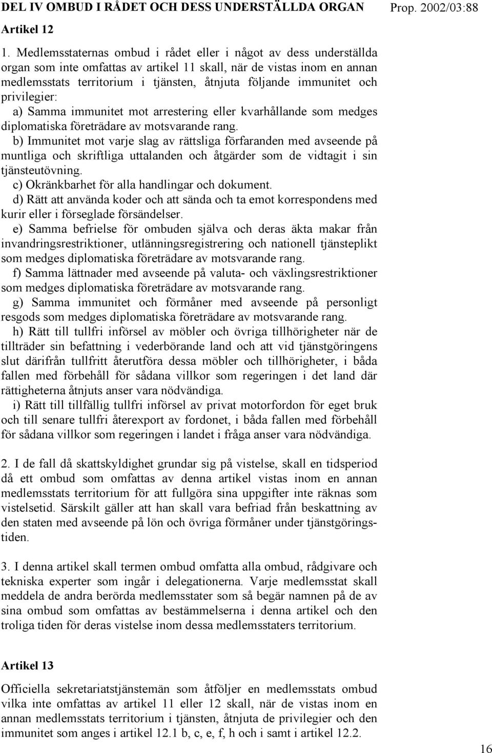 immunitet och privilegier: a) Samma immunitet mot arrestering eller kvarhållande som medges diplomatiska företrädare av motsvarande rang.