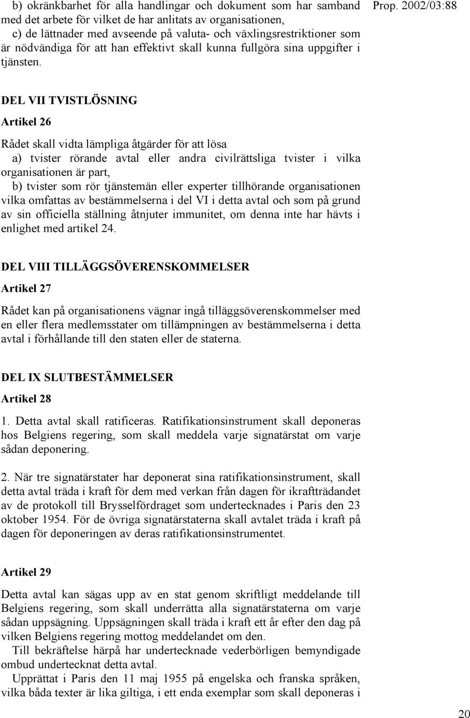 DEL VII TVISTLÖSNING Artikel 26 Rådet skall vidta lämpliga åtgärder för att lösa a) tvister rörande avtal eller andra civilrättsliga tvister i vilka organisationen är part, b) tvister som rör