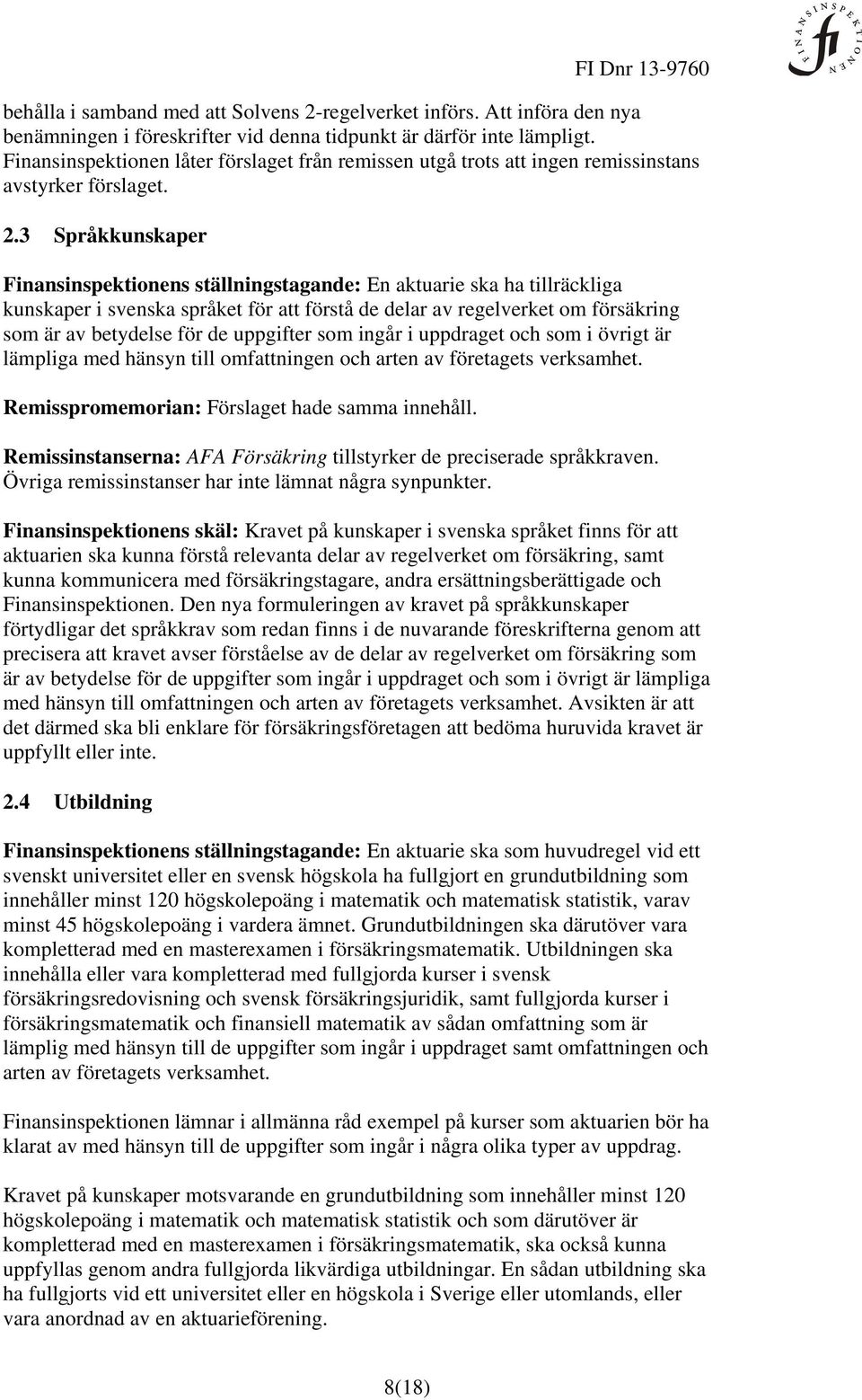 3 Språkkunskaper Finansinspektionens ställningstagande: En aktuarie ska ha tillräckliga kunskaper i svenska språket för att förstå de delar av regelverket om försäkring som är av betydelse för de