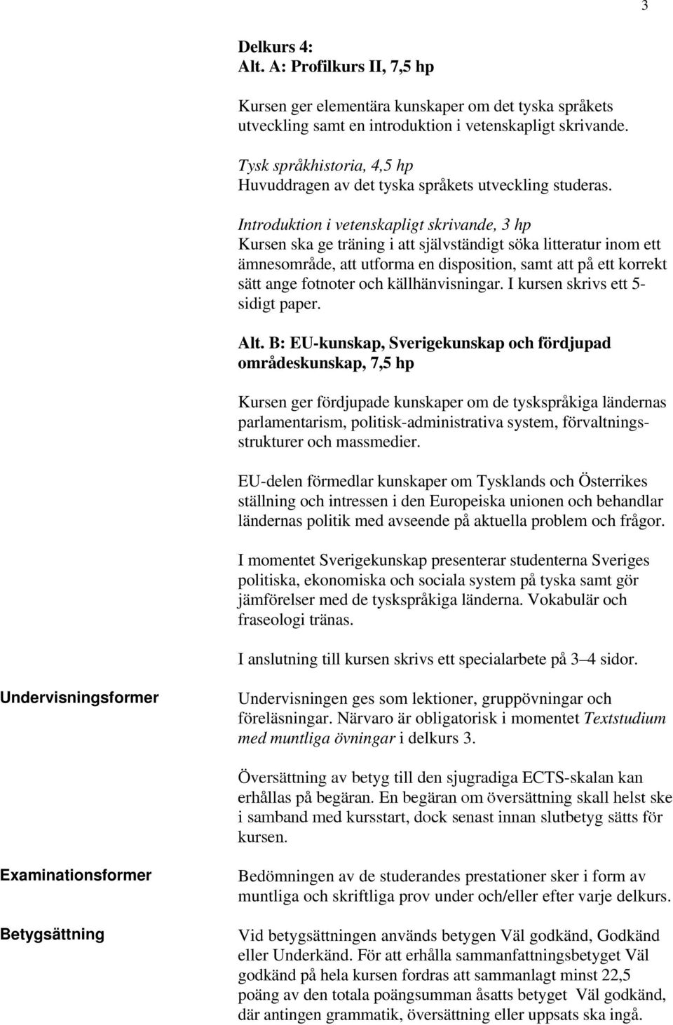 Introduktion i vetenskapligt skrivande, 3 hp Kursen ska ge träning i att självständigt söka litteratur inom ett ämnesområde, att utforma en disposition, samt att på ett korrekt sätt ange fotnoter och