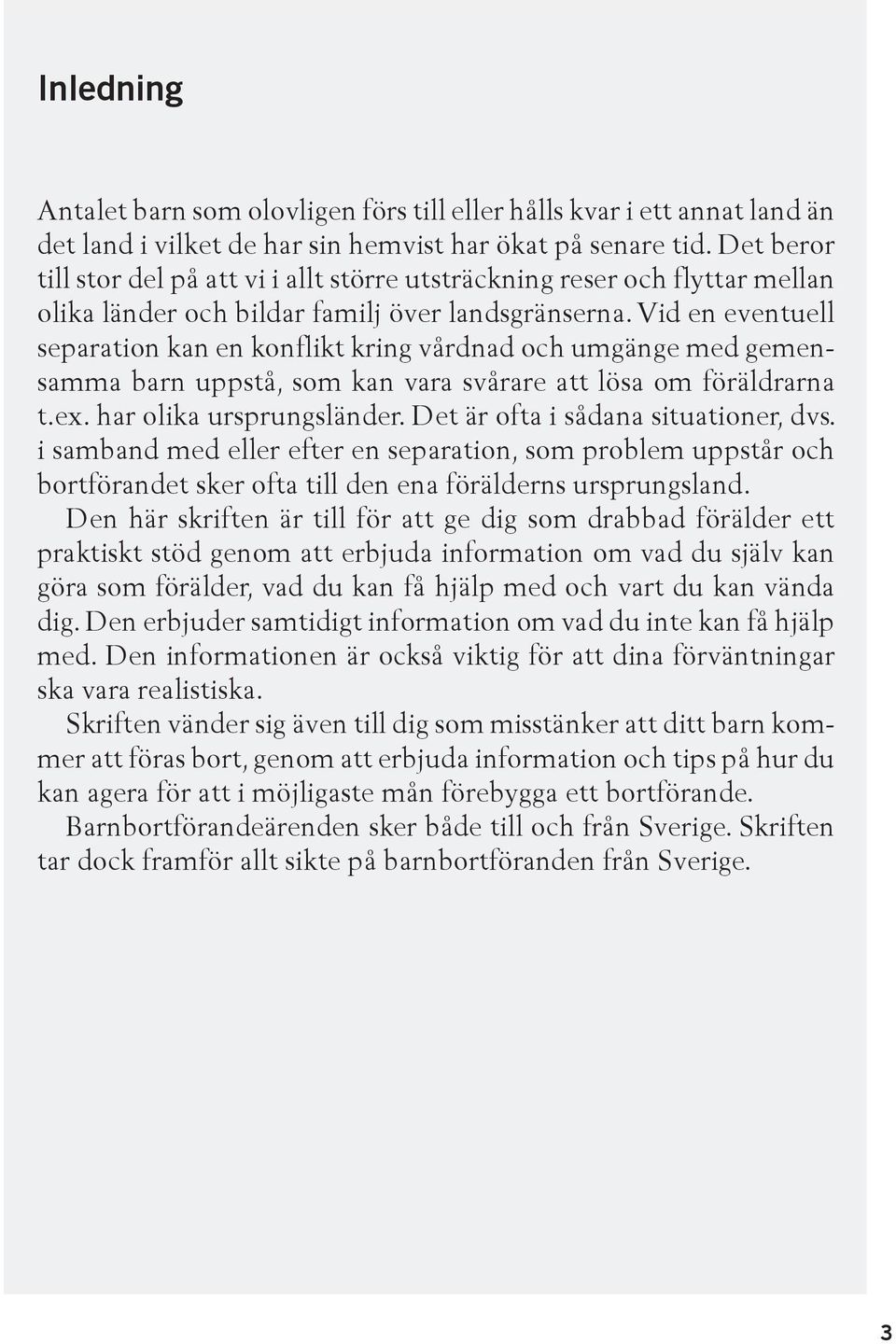 Vid en eventuell separation kan en konflikt kring vårdnad och umgänge med gemensamma barn uppstå, som kan vara svårare att lösa om föräldrarna t.ex. har olika ursprungsländer.