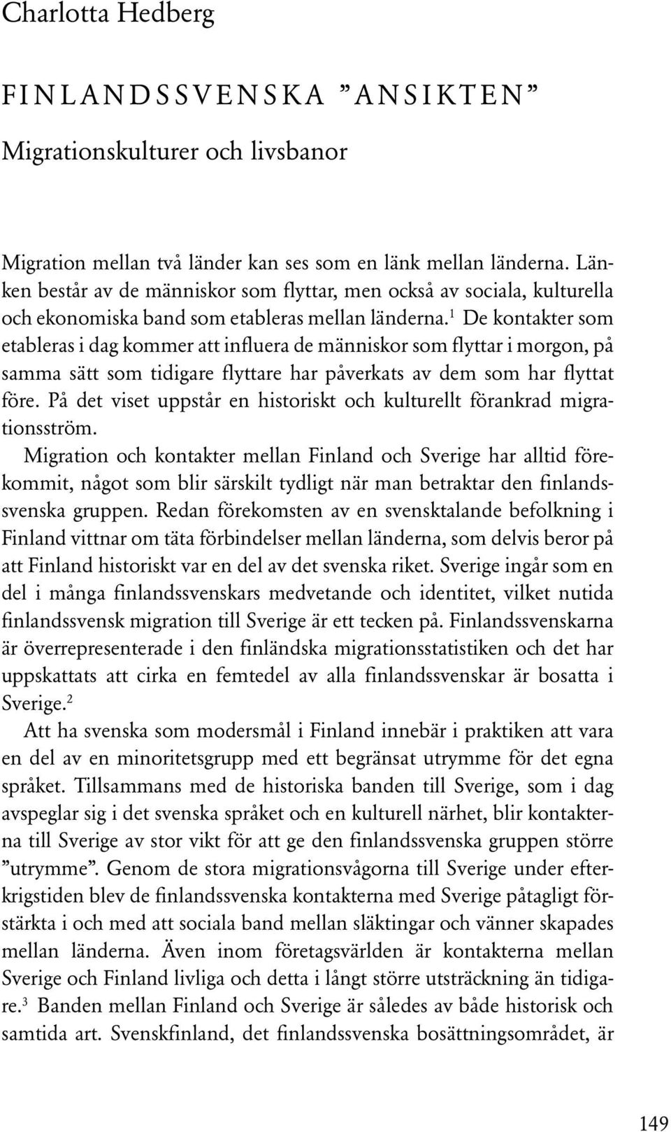 1 De kontakter som etableras i dag kommer att influera de människor som flyttar i morgon, på samma sätt som tidigare flyttare har påverkats av dem som har flyttat före.