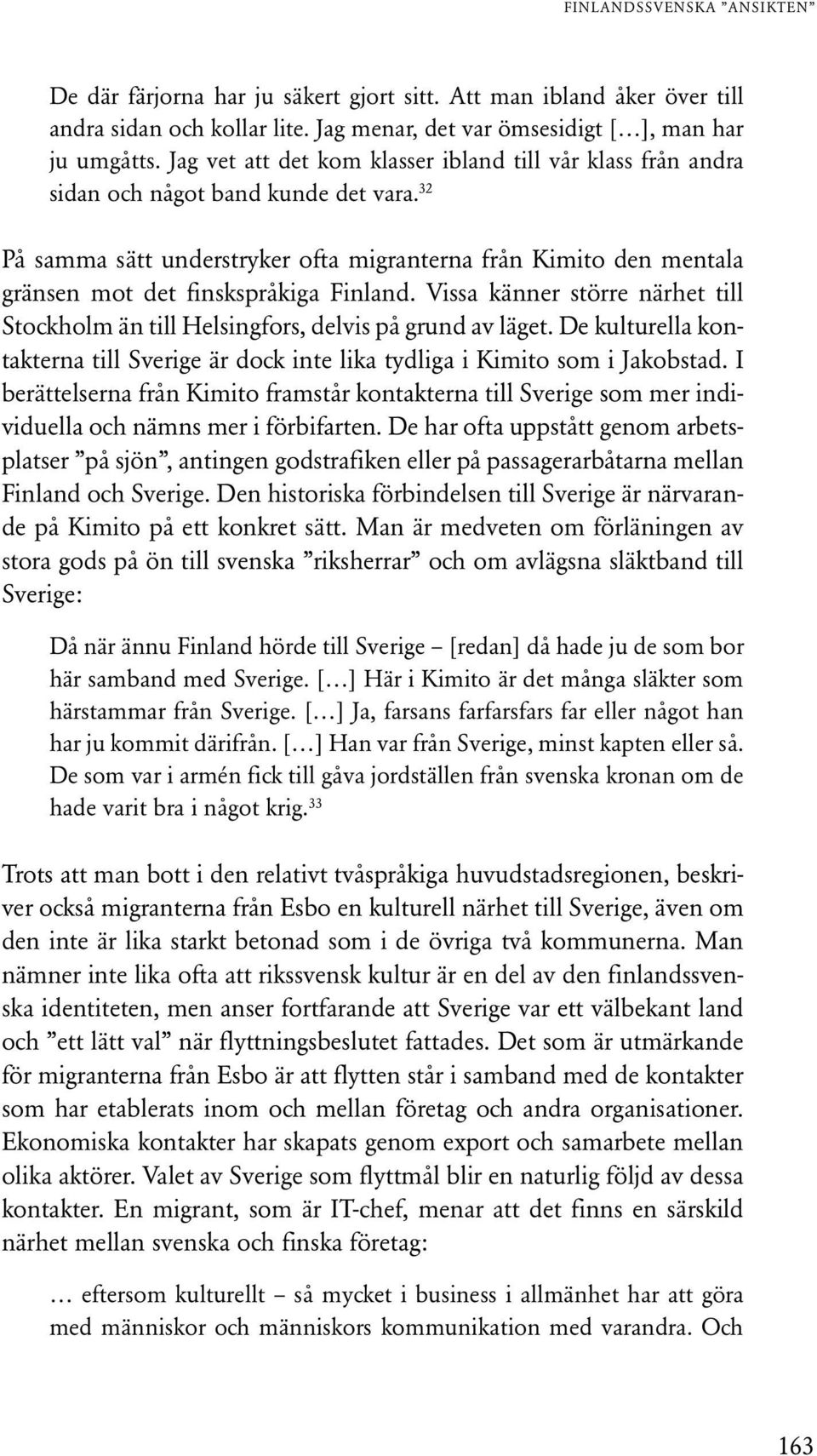 32 På samma sätt understryker ofta migranterna från Kimito den mentala gränsen mot det finskspråkiga Finland. Vissa känner större närhet till Stockholm än till Helsingfors, delvis på grund av läget.