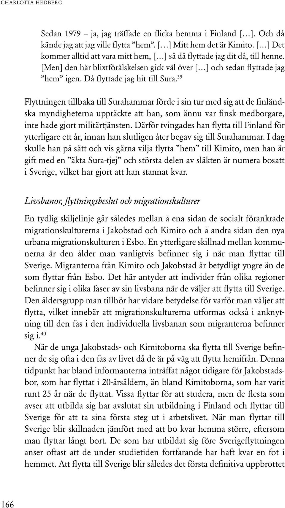 39 Flyttningen tillbaka till Surahammar förde i sin tur med sig att de finländska myndigheterna upptäckte att han, som ännu var finsk medborgare, inte hade gjort militärtjänsten.