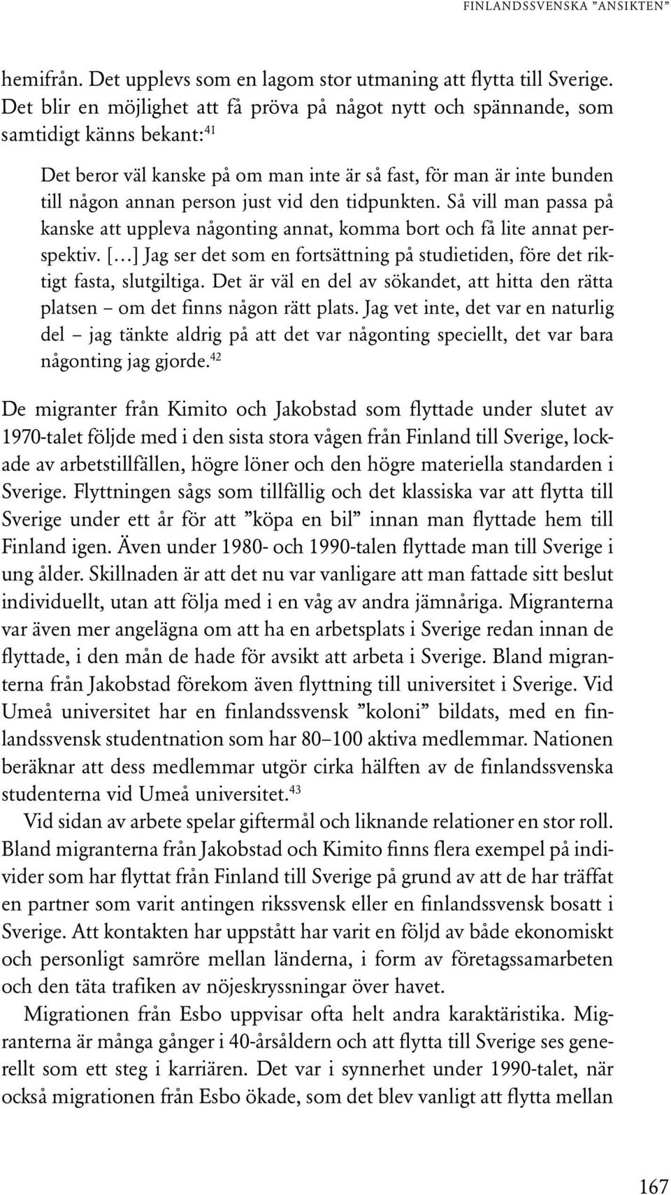 den tidpunkten. Så vill man passa på kanske att uppleva någonting annat, komma bort och få lite annat perspektiv.