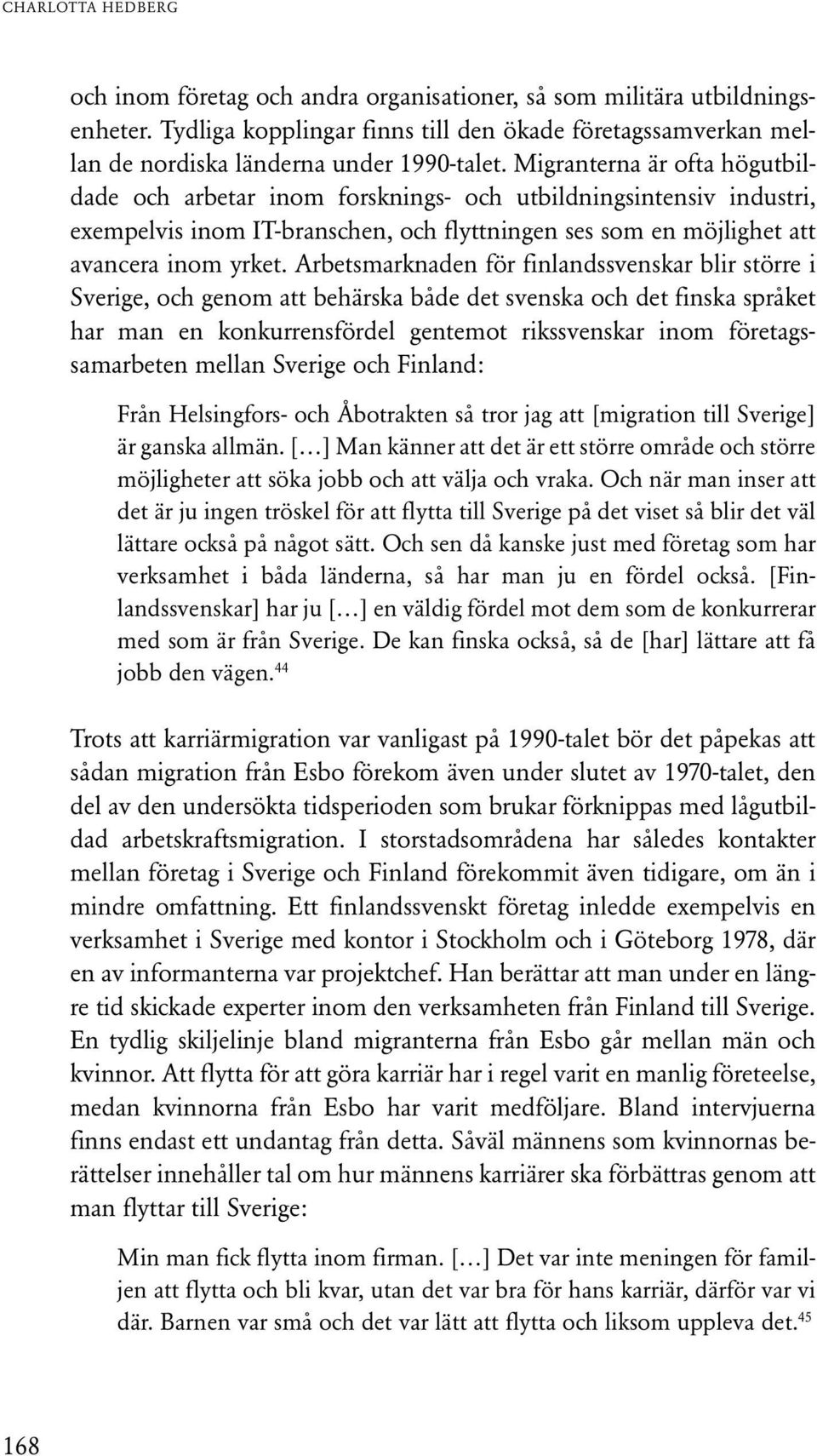 Arbetsmarknaden för finlandssvenskar blir större i Sverige, och genom att behärska både det svenska och det finska språket har man en konkurrensfördel gentemot rikssvenskar inom företagssamarbeten