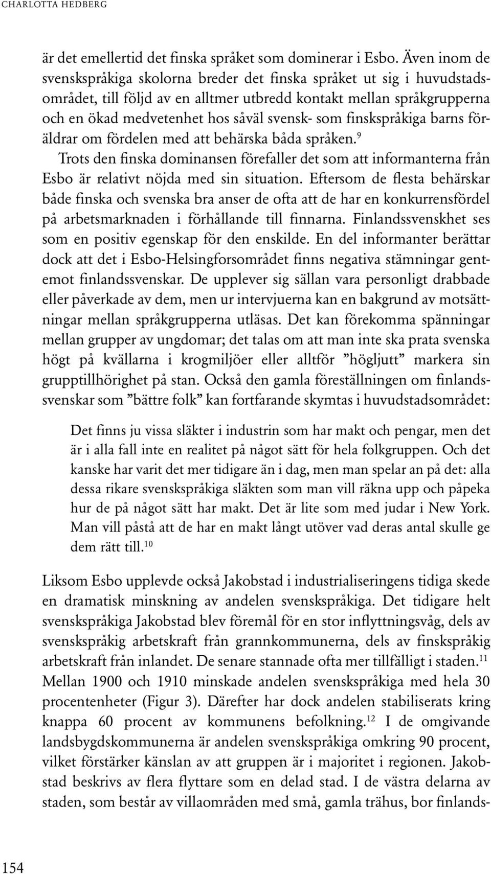 finskspråkiga barns föräldrar om fördelen med att behärska båda språken. 9 Trots den finska dominansen förefaller det som att informanterna från Esbo är relativt nöjda med sin situation.