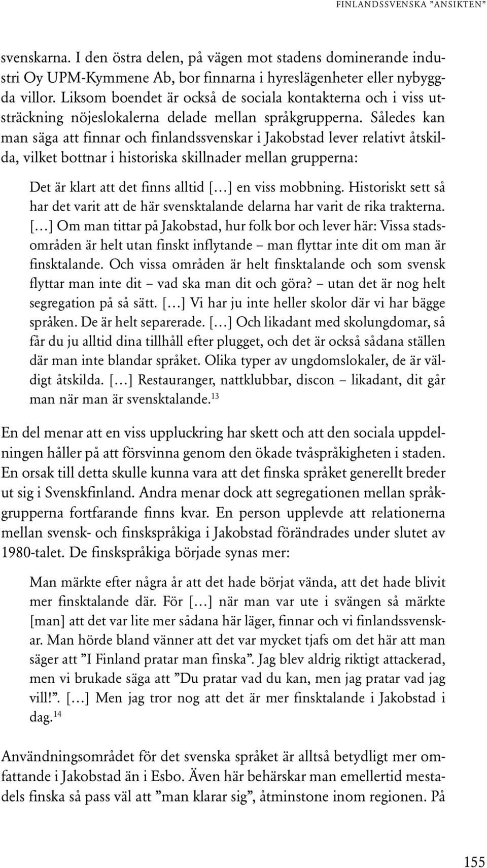 Således kan man säga att finnar och finlandssvenskar i Jakobstad lever relativt åtskilda, vilket bottnar i historiska skillnader mellan grupperna: Det är klart att det finns alltid [ ] en viss