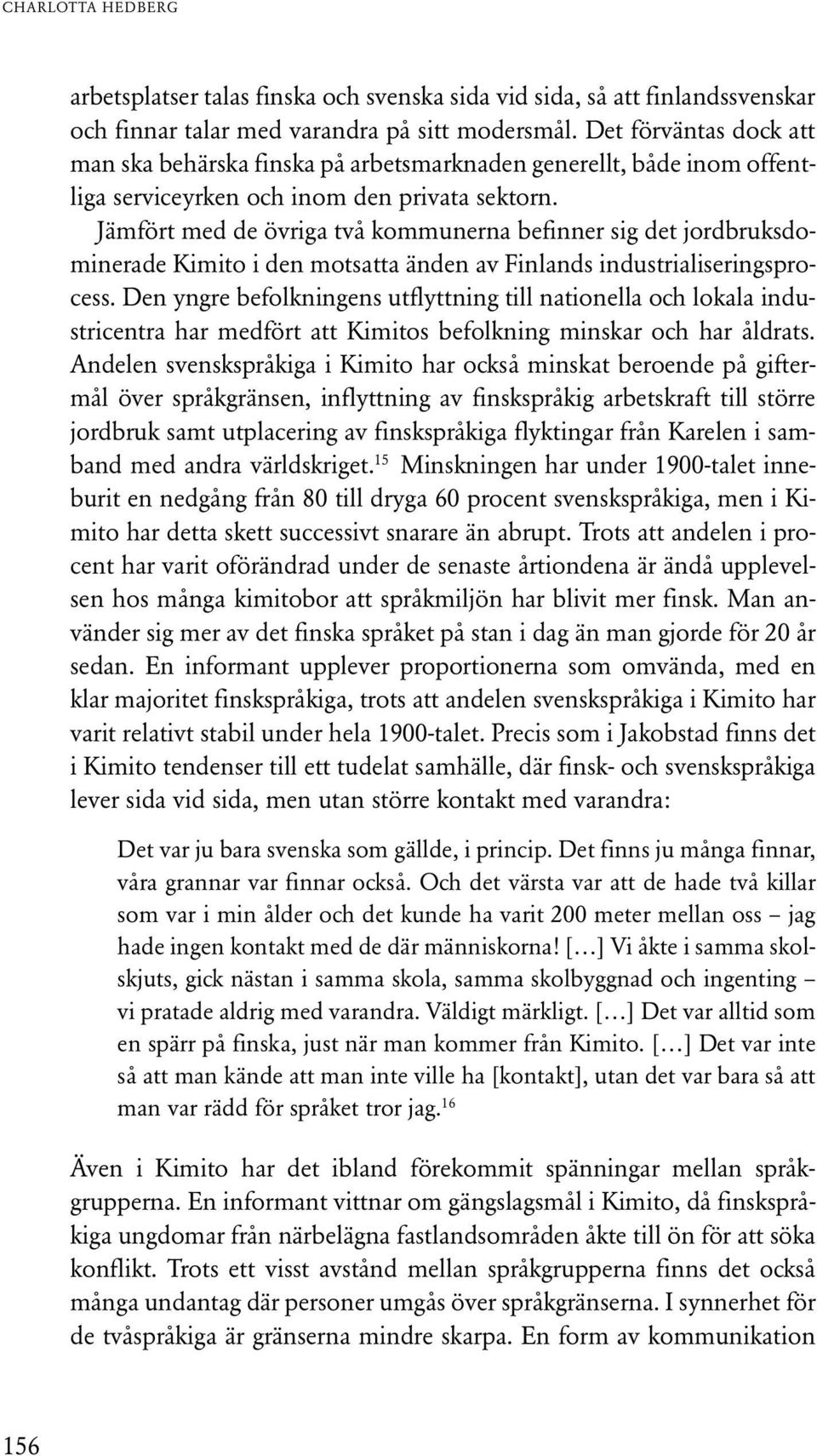 Jämfört med de övriga två kommunerna befinner sig det jordbruksdominerade Kimito i den motsatta änden av Finlands industrialiseringsprocess.