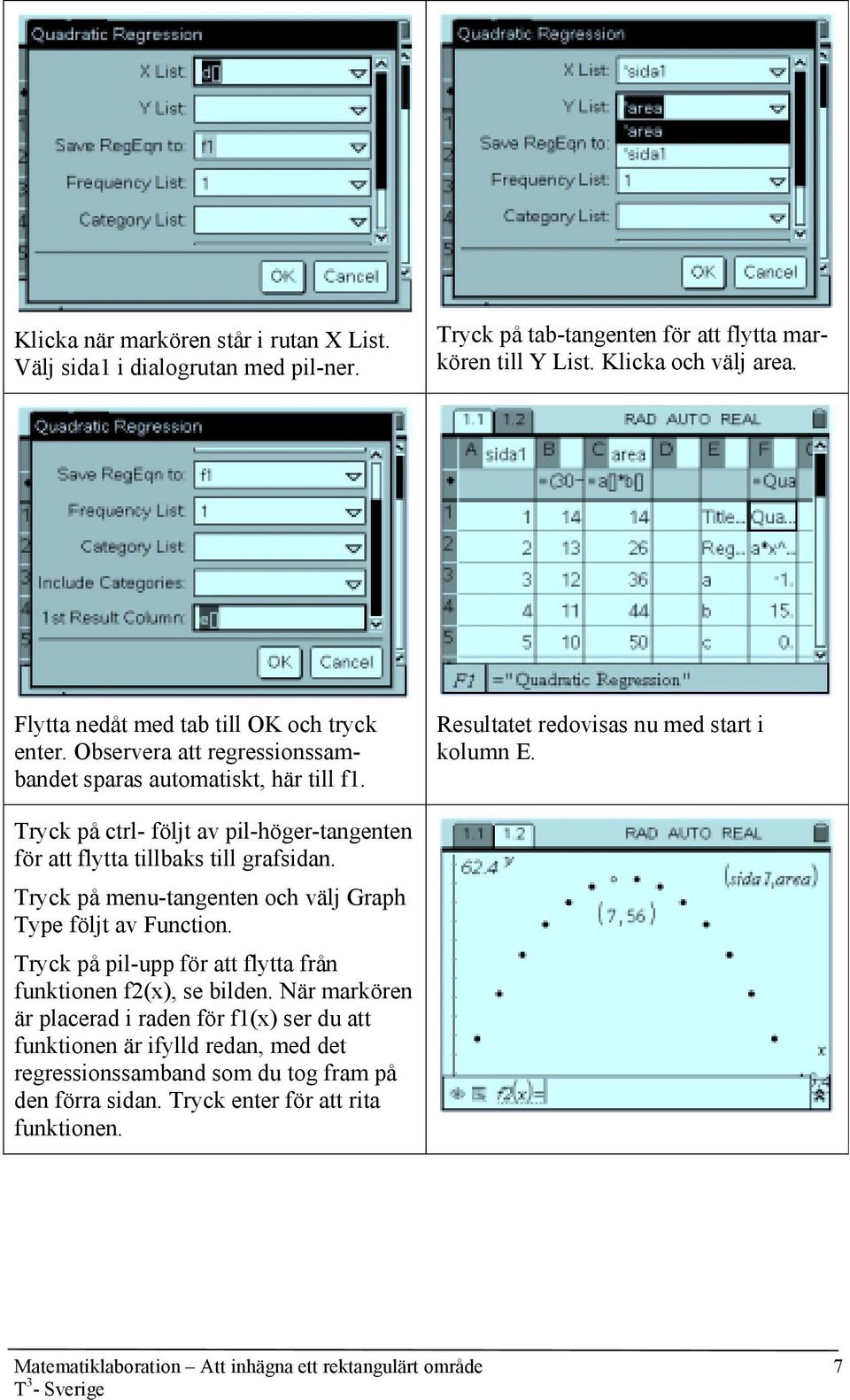 Tryck på ctrl- följt av pil-höger-tangenten för att flytta tillbaks till grafsidan. Tryck på menu-tangenten och välj Graph Type följt av Function.