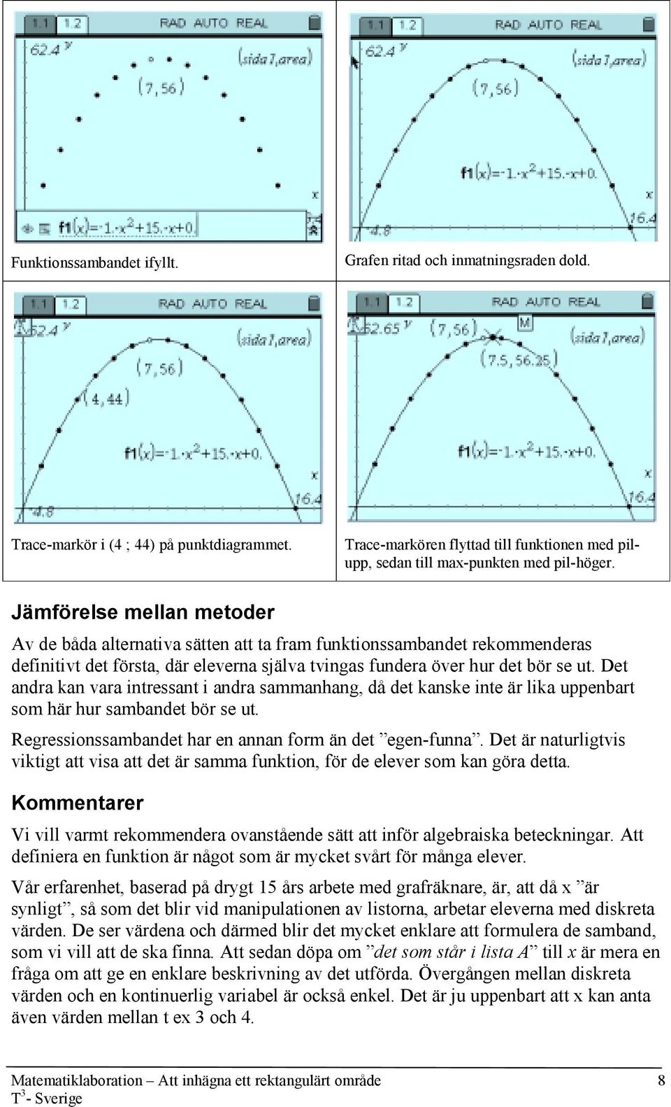 Det andra kan vara intressant i andra sammanhang, då det kanske inte är lika uppenbart som här hur sambandet bör se ut. Regressionssambandet har en annan form än det egen-funna.