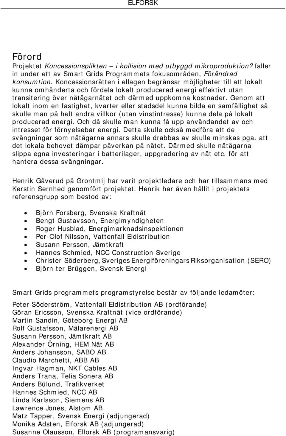 Genom att lokalt inom en fastighet, kvarter eller stadsdel kunna bilda en samfällighet så skulle man på helt andra villkor (utan vinstintresse) kunna dela på lokalt producerad energi.