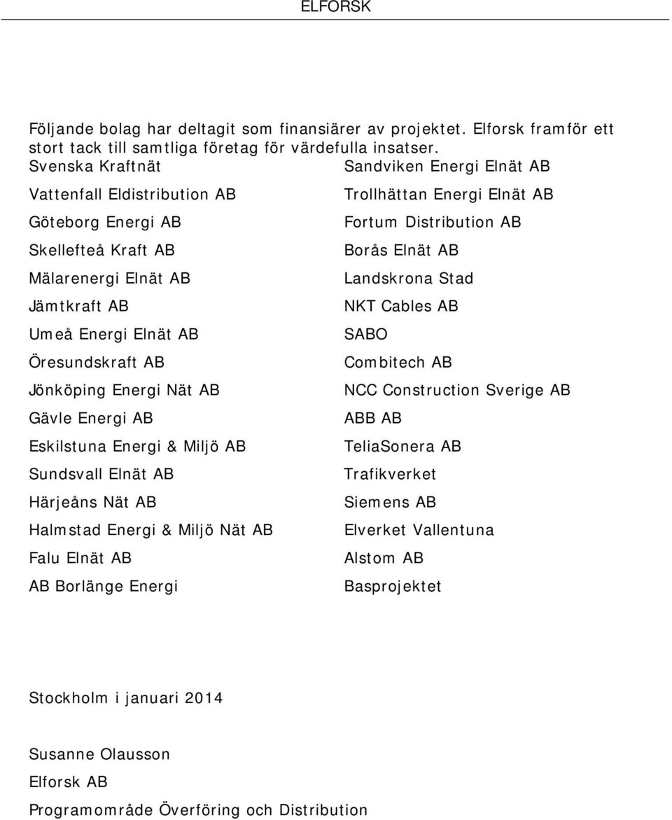 Nät AB Gävle Energi AB Eskilstuna Energi & Miljö AB Sundsvall Elnät AB Härjeåns Nät AB Halmstad Energi & Miljö Nät AB Falu Elnät AB AB Borlänge Energi Trollhättan Energi Elnät AB Fortum Distribution