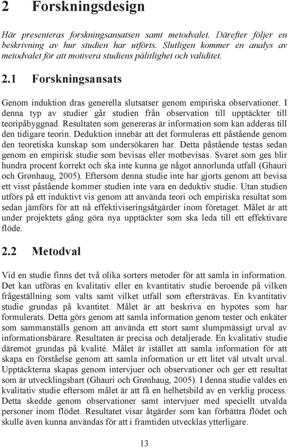 I denna typ av studier går studien från observation till upptäckter till teoripåbyggnad. Resultaten som genereras är information som kan adderas till den tidigare teorin.