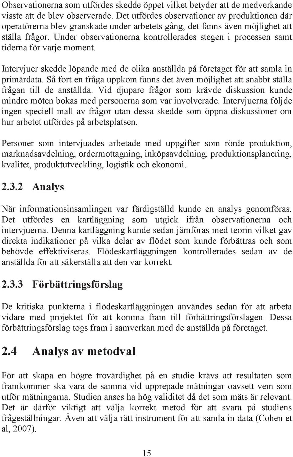 Under observationerna kontrollerades stegen i processen samt tiderna för varje moment. Intervjuer skedde löpande med de olika anställda på företaget för att samla in primärdata.