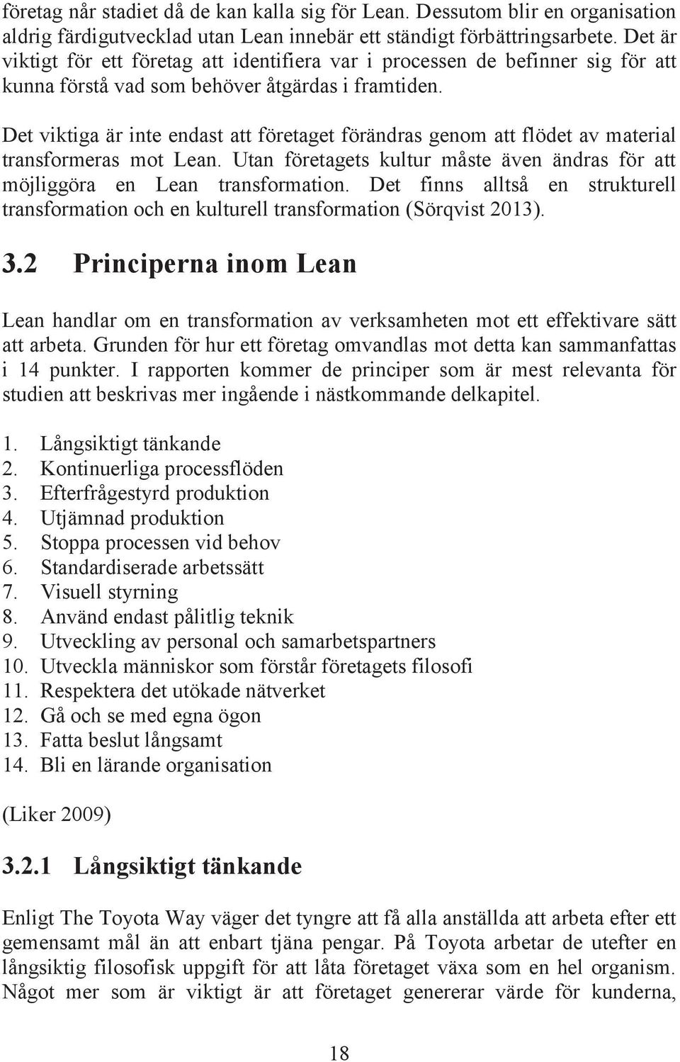 Det viktiga är inte endast att företaget förändras genom att flödet av material transformeras mot Lean. Utan företagets kultur måste även ändras för att möjliggöra en Lean transformation.