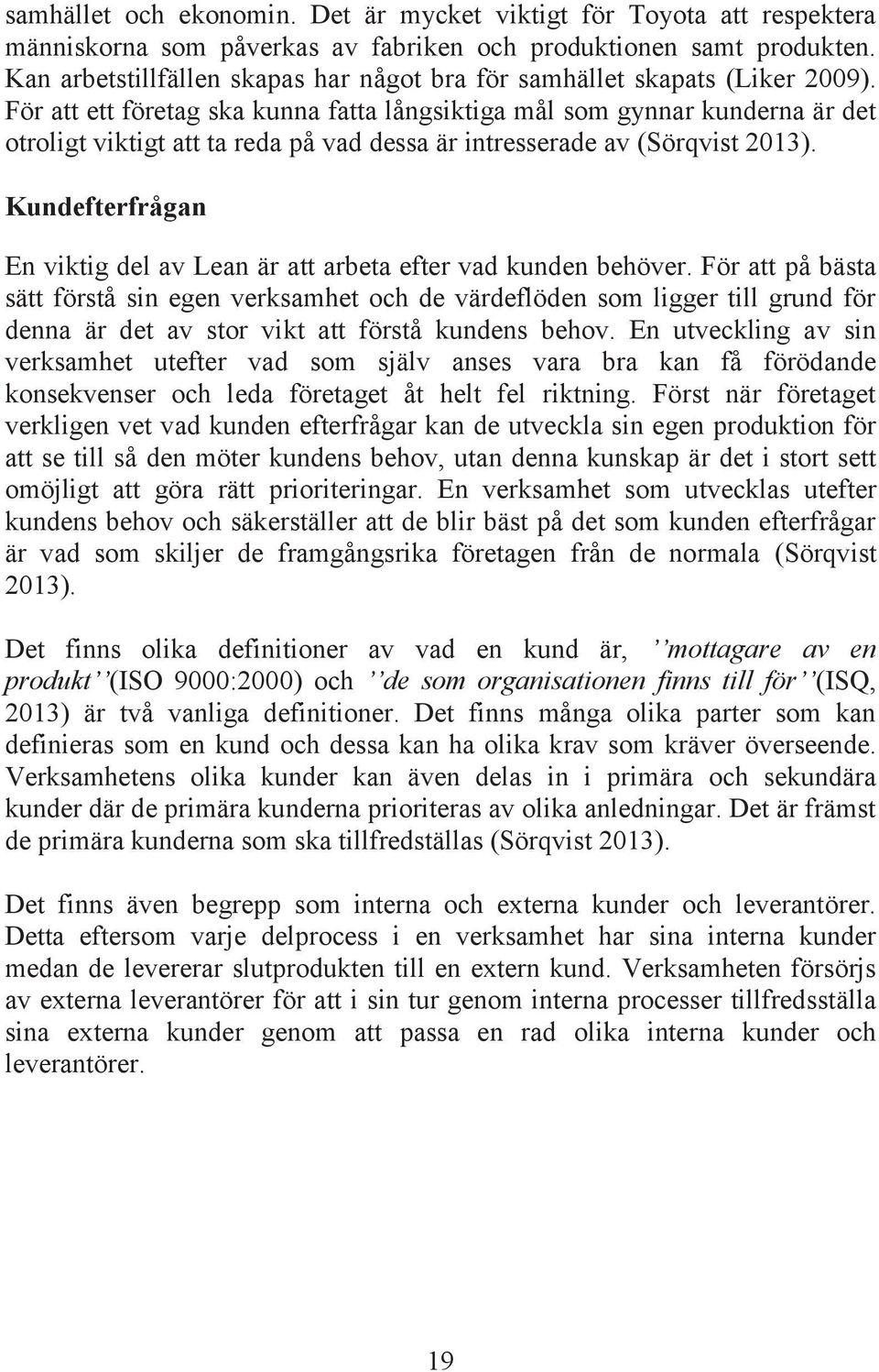 För att ett företag ska kunna fatta långsiktiga mål som gynnar kunderna är det otroligt viktigt att ta reda på vad dessa är intresserade av (Sörqvist 2013).